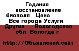 Гадания, восстановление биополя › Цена ­ 1 000 - Все города Услуги » Другие   . Вологодская обл.,Вологда г.